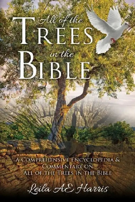 All of the Trees in the Bible: A Comprehensive Encyclopedia & Commentary on All of the Trees in the Bible by Leila Ae Harris