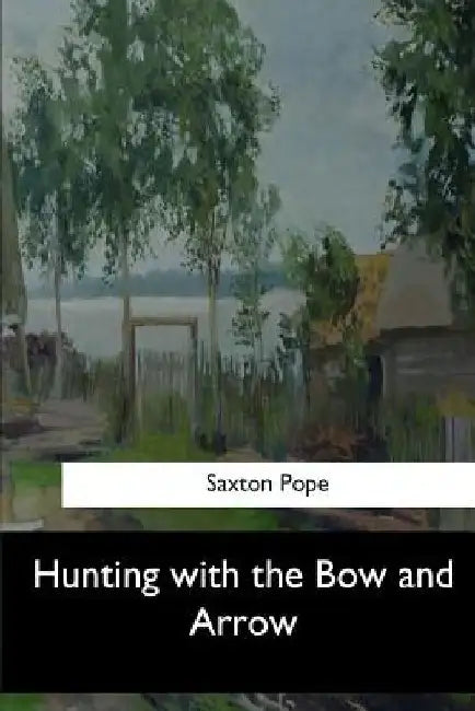 Hunting with the Bow and Arrow by Saxton Pope