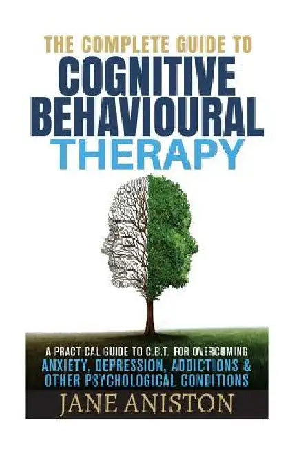 Cognitive Behavioral Therapy (CBT): A Complete Guide To Cognitive Behavioral Therapy - A Practical Guide To CBT For Overcoming Anxiety, Depression, Ad by Jane Aniston