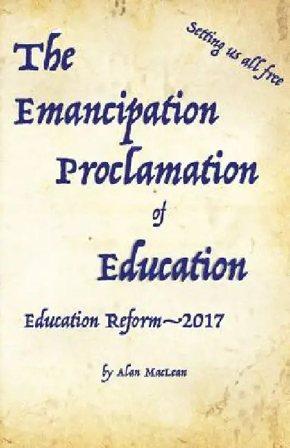 Emancipation Proclamation of Education: Education Reform-2017 by Alan D. MacLean