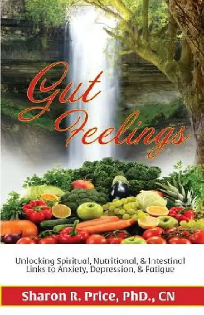 Gut Feelings: Unlocking Spiritual, Nutritional, & Intestinal Links to Anxiety, Depression, & Fatigue by Sharon Price Phd/Cn
