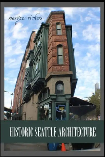 Historic Seattle Architecture: The Aesthetic Alchemy of Ambiance and Chaos by Marques Vickers