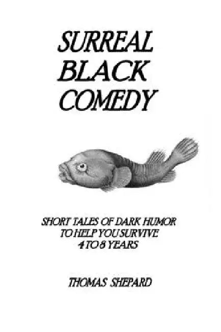 Surreal Black Comedy: Short Tales of Dark Humor to Help You Survive 4 to 8 Years by Thomas Shepard