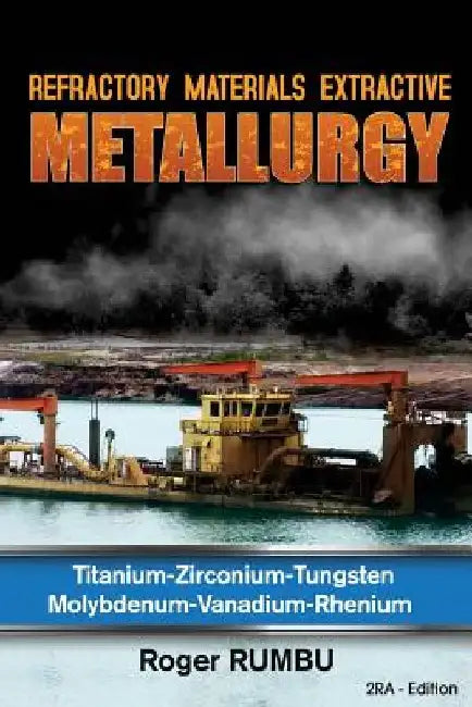 Refractory Materials Extractive Metallurgy: Titanium - Zirconium -Tungsten - Molybdenum - Vanadium - Rhenium by Roger Rumbu