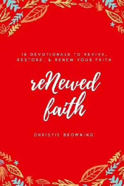 reNewed Faith: 13 devotionals to revive, restore & renew your faith by Christie Browning