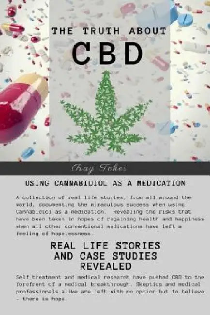 The Truth About CBD - Using Cannabidiol As A Medication - Real Life Stories and Case Studies Revealed by Ray Tokes