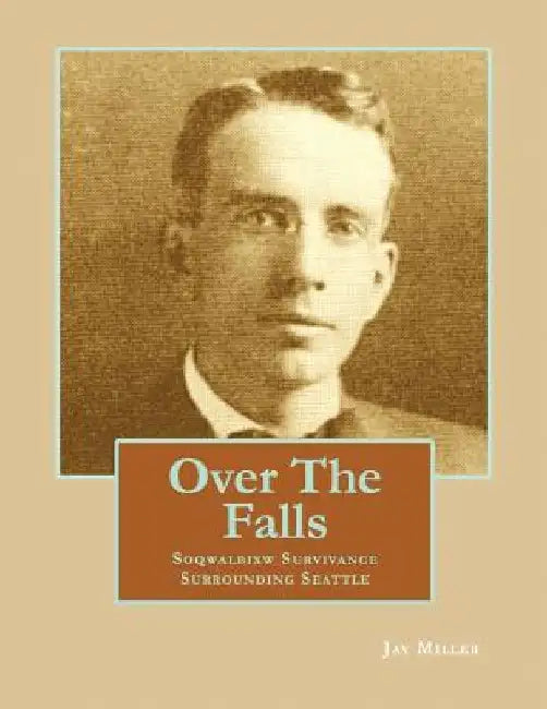 Over the Falls: Soqwalbixw Survivance Surrounding Seattle by Jay Miller Phd