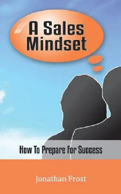 A Sales Mindset: How To Prepare For Success by Jonathan Frost