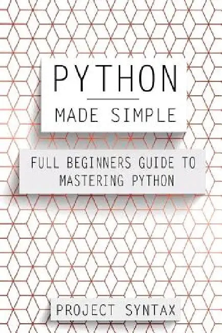 Python Made Simple: Full Beginners Guide To Mastering Python by Project Syntax