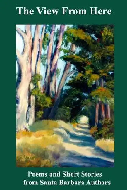 The View from Here: Poems and Short Stories from Santa Barbara Authors by Robert a. Reid
