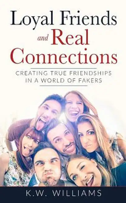 Loyal Friends and Real Connections: Creating True Friendships in a World of Fakers by K. W. Williams