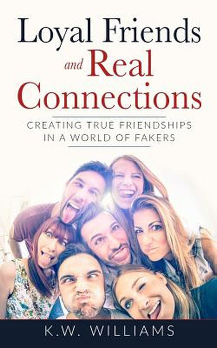 Loyal Friends and Real Connections: Creating True Friendships in a World of Fakers by K. W. Williams