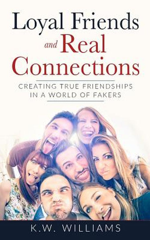 Loyal Friends and Real Connections: Creating True Friendships in a World of Fakers by K. W. Williams