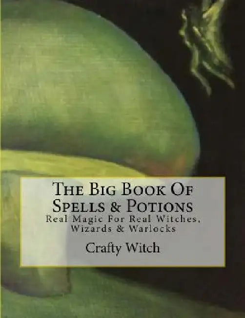 The Big Book Of Spells & Potions: Real Magic For Real Witches, Wizards & Warlocks by Crafty Witch