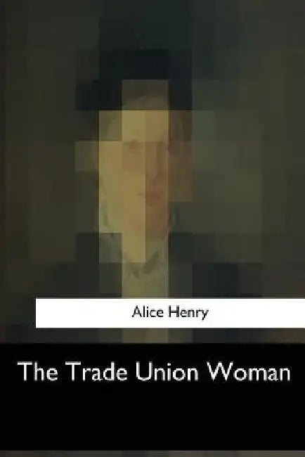 The Trade Union Woman by Alice Henry