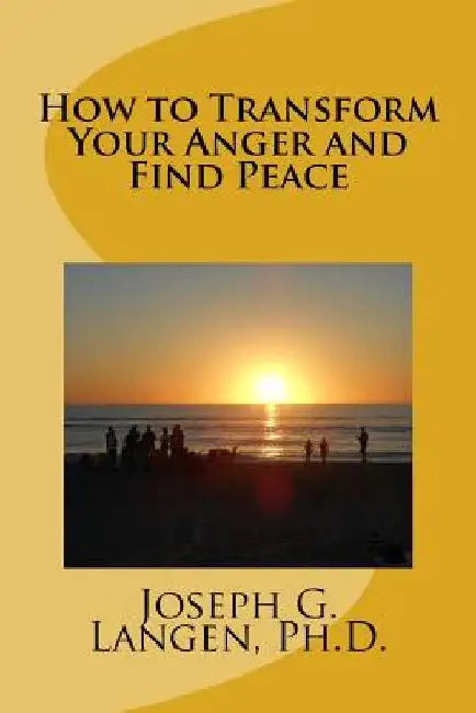 How to Transform Your Anger and Find Peace by Joseph G. Langen