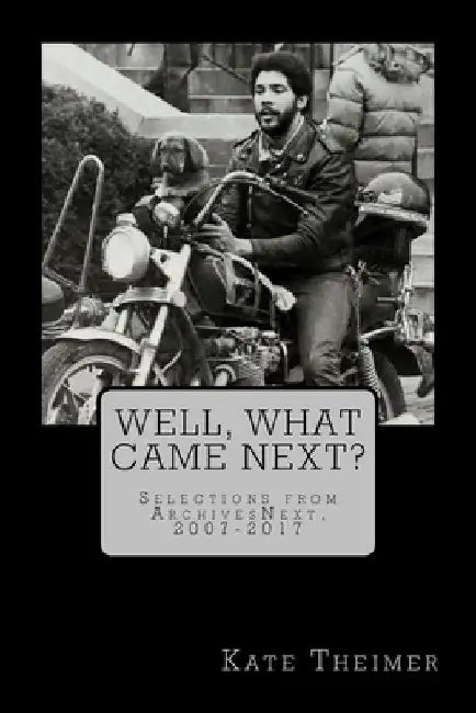 Well, What Came Next?: Selections from ArchivesNext, 2007-2017 by Kate Theimer