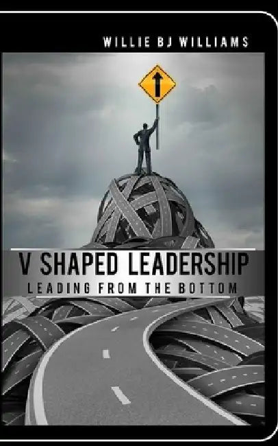 V-Shaped Leadership: Leading From The Bottom by Willie Bj Williams