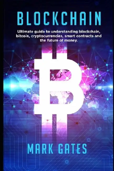 Blockchain: Ultimate guide to understanding blockchain, bitcoin, cryptocurrencies, smart contracts and the future of money. by Mark Gates