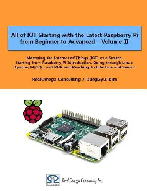 All of IOT Starting with the Latest Raspberry Pi from Beginner to Advanced - Volume 2: Mastering the Internet of Things (IOT) at a Stretch, Starting f by Dueggyu Kim