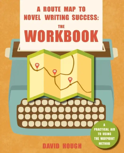 A Route Map to Novel Writing Success: The Workbook: A Practical Aid to Using the Waypoint Method by David Hough