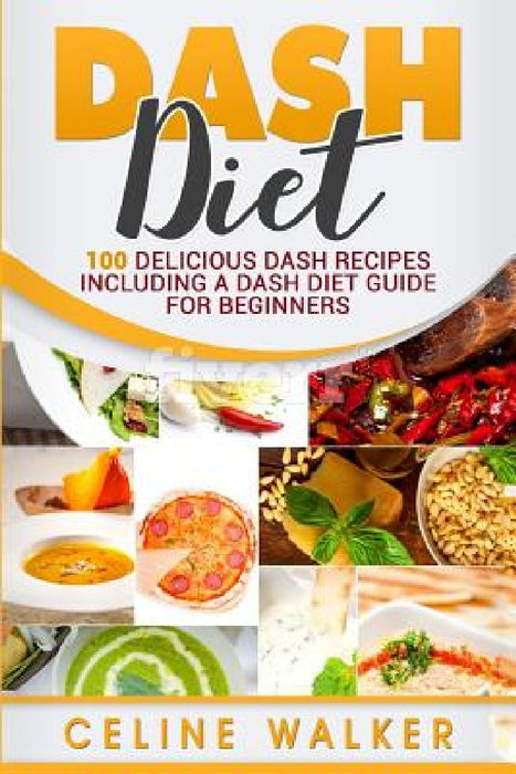 DASH Diet: 100 Delicious DASH Recipes Including a DASH Diet Guide for Beginners by Celine Walker