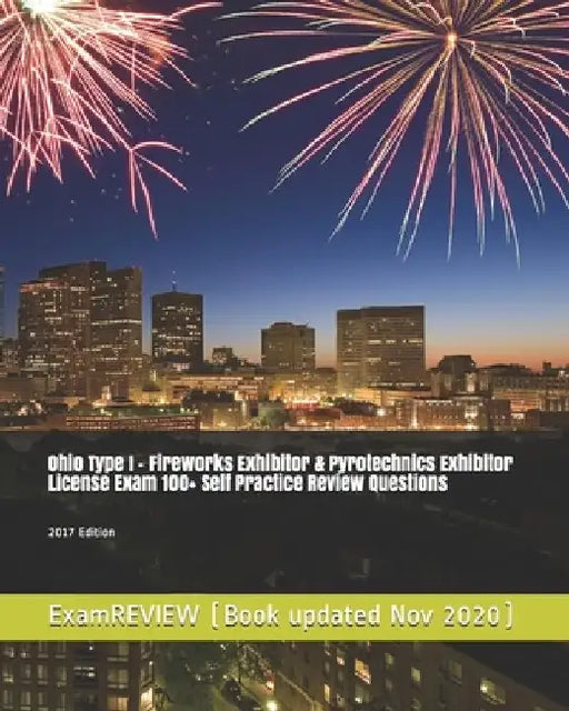 Ohio Type I - Fireworks Exhibitor & Pyrotechnics Exhibitor License Exam 100+ Self Practice Review Questions 2017 Edition by Examreview