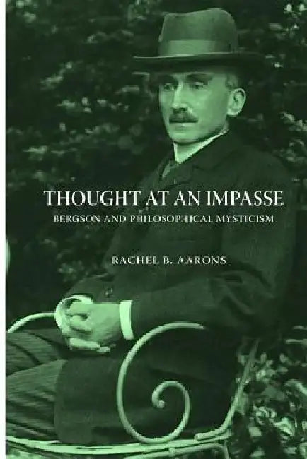 Thought at an Impasse - Bergson and Philosophical Mysticism by Rachel B. Aarons