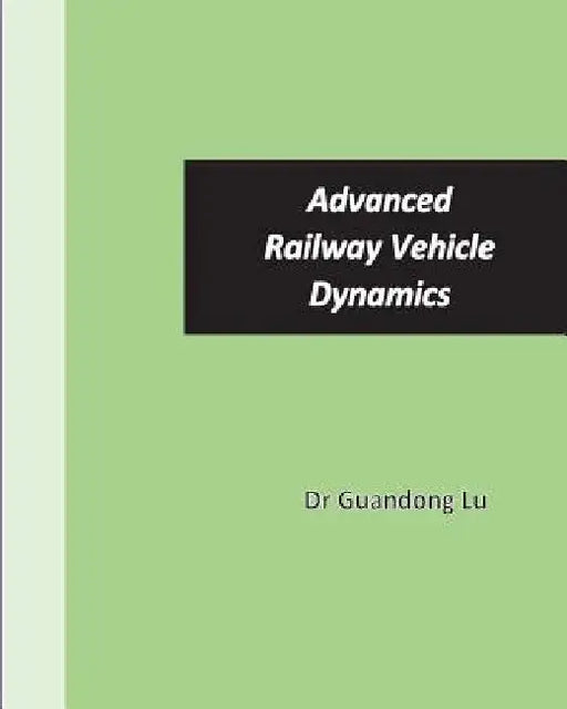Advanced Railway Vehicle Dynamics by Guandong Lu