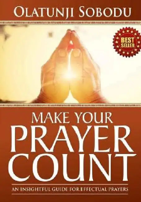 Make Your Prayer Count: An Insightful Guide For Effectual Prayers by Olatunji Sobodu