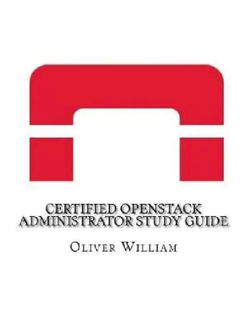 Certified Openstack Administrator Study Guide by Oliver William