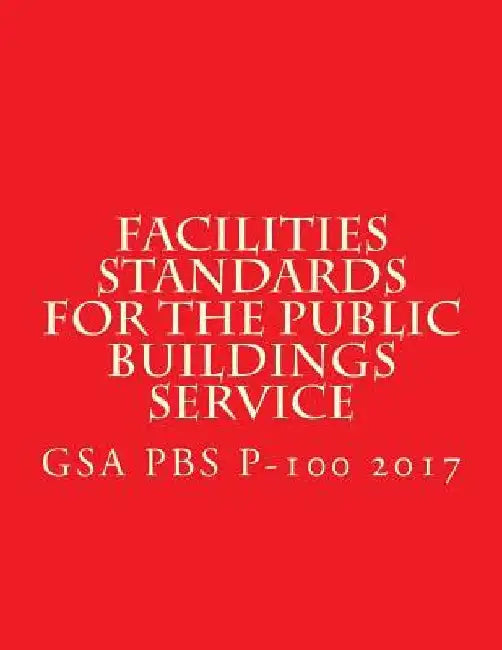 GSA PBS P-100 Facilities Standards for the Public Buildings Service: April 2017 by General Services Administration
