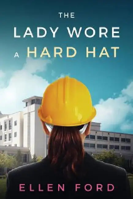 The Lady Wore a Hard Hat: Building Medical Facilities by Ellen Ford