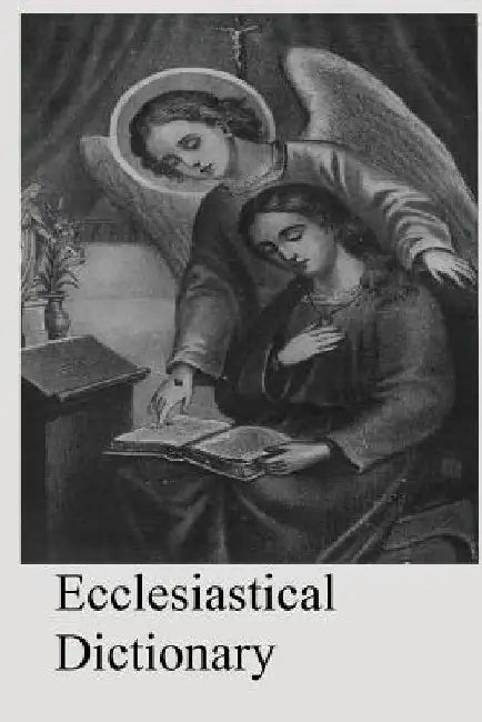 Ecclesiastical Dictionary: Containing In Concise Form, Information Upon Ecclesiastical, Biblical, Archaeological, And Historical Subjects by Brother Hermenegild Tosf