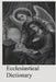 Ecclesiastical Dictionary: Containing In Concise Form, Information Upon Ecclesiastical, Biblical, Archaeological, And Historical Subjects by Brother Hermenegild Tosf