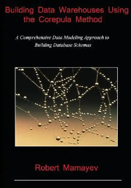 Building Data Warehouses Using the Corepula Method: A Comprehensive Data Modeling Approach to Building Database Schemas by Robert Mamayev