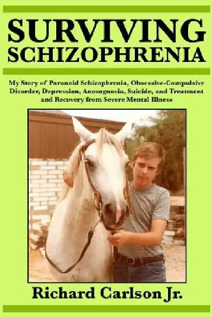 Surviving Schizophrenia: My Story of Paranoid Schizophrenia, Obsessive-Compulsive Disorder, Depression, Anosognosia, Suicide, and Treatment and by Richard, Jr. Carlson