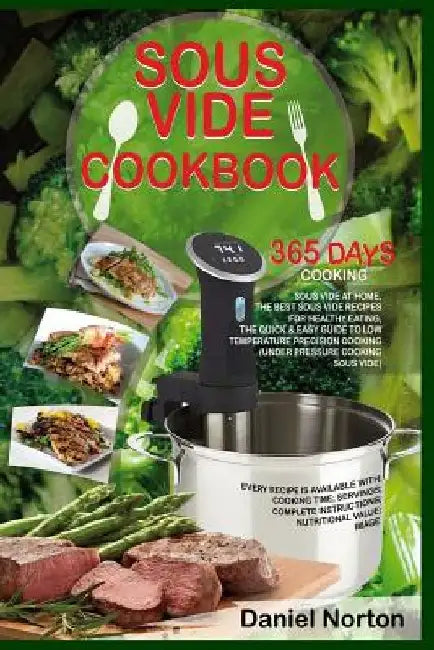 Sous Vide Cookbook: 365 Days Cooking Sous Vide at Home, The Best Sous Vide Recipes for Healthy Eating, The Quick & Easy Guide to Low Tempe by Daniel Norton