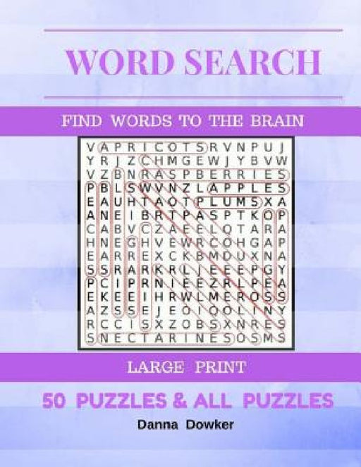 Word Search Find Words To The Brain Large Print 50 Puzzles & All Answer: Word Search 50 Puzzles Large Print by Danna Dowker