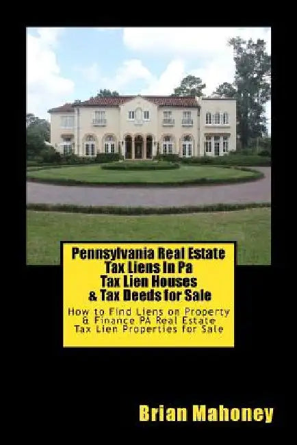 Pennsylvania Real Estate Tax Liens In Pa Tax Lien Houses & Tax Deeds for Sale: How to Find Liens on Property & Finance PA Real Estate Tax Lien Propert by Brian Mahoney