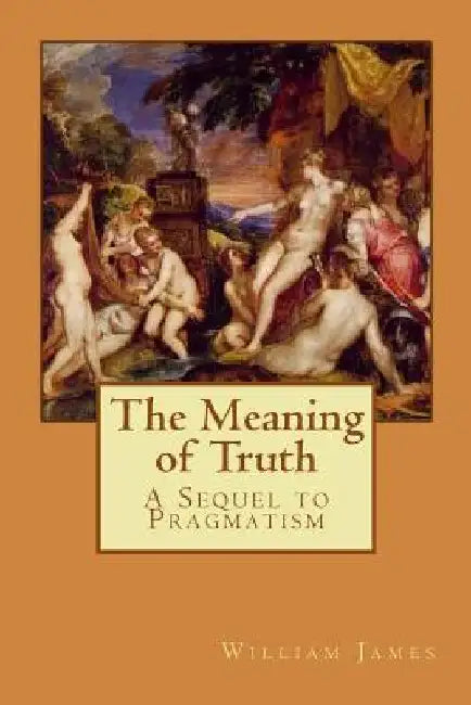 The Meaning of Truth: A Sequel to Pragmatism by Alba Longa