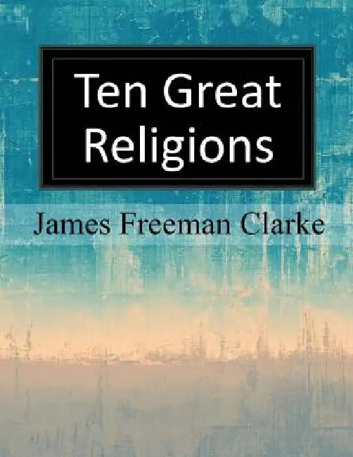 Ten Great Religions by James Freeman Clarke