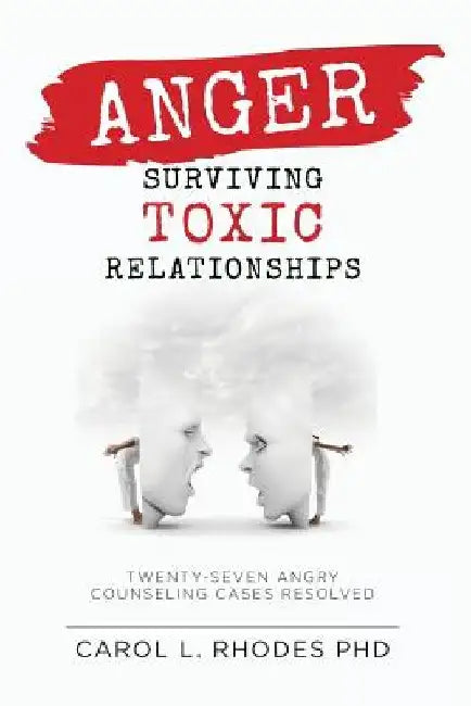 Anger: Surviving Toxic Relationships: Twenty-seven Angry Counseling Cases Resolved by Carol L. Rhodes Phd