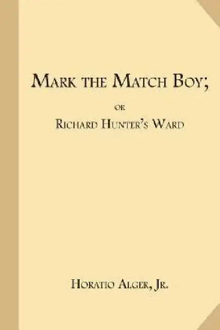Mark the Match Boy; or Richard Hunter's Ward by Horatio, Jr. Alger