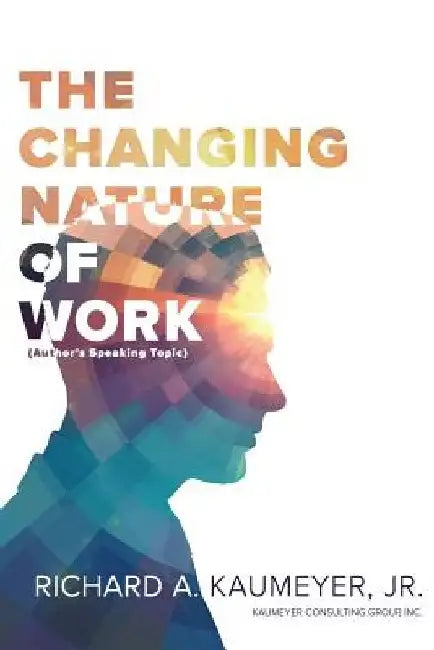 The Changing Nature of Work: Author's Speaking Topic by Richard a. Kaumeyer Jr