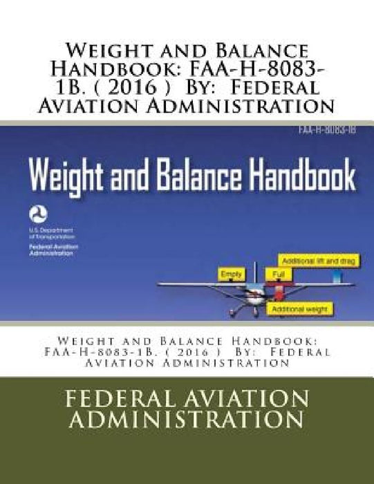 Weight and Balance Handbook: FAA-H-8083-1B. ( 2016 ) By: Federal Aviation Administration by Federal Aviation Administration