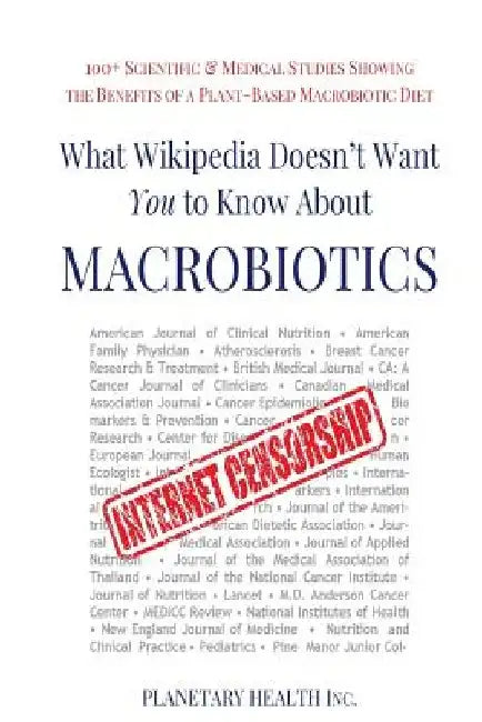 What Wikipedia Doesn't Want You To Know About Macrobiotics: 100+ Scientific & Medical Studies Showing the Benefits of a Plant-Based Macrobiotic Diet by Alex Jack