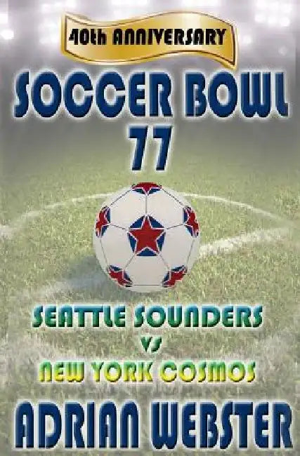 Soccer Bowl 77: Commemorative Book 40th Anniversary by Adrian Webster