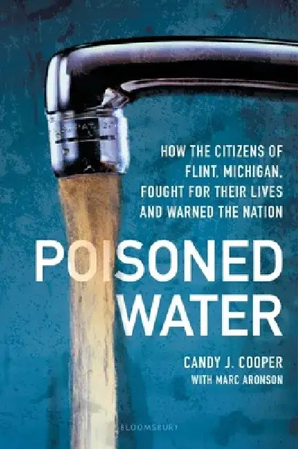 Poisoned Water: How the Citizens of Flint, Michigan, Fought for Their Lives and Warned the Nation by Candy J. Cooper