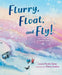 Flurry, Float, and Fly!: The Story of a Snowstorm by Laura Purdie Salas